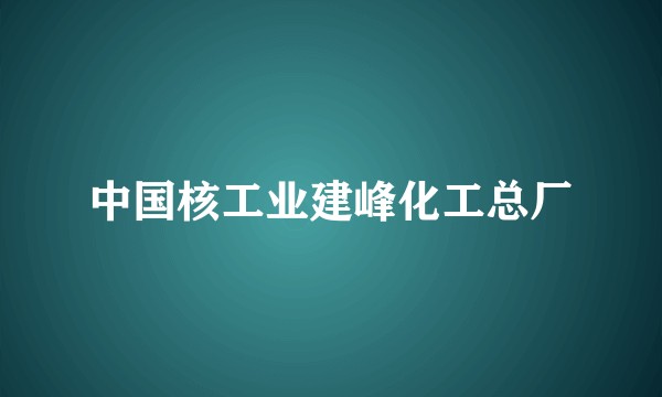 中国核工业建峰化工总厂