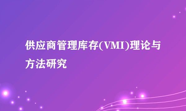 供应商管理库存(VMI)理论与方法研究