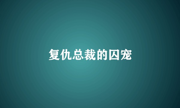复仇总裁的囚宠