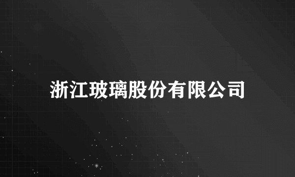 浙江玻璃股份有限公司