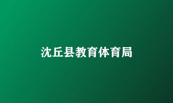 沈丘县教育体育局