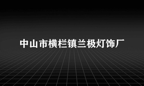 中山市横栏镇兰极灯饰厂