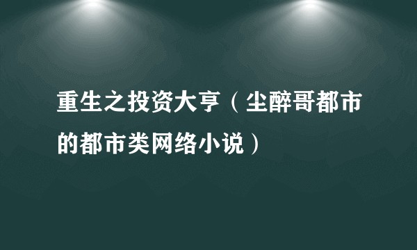 重生之投资大亨（尘醉哥都市的都市类网络小说）