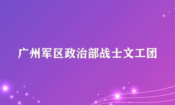 广州军区政治部战士文工团
