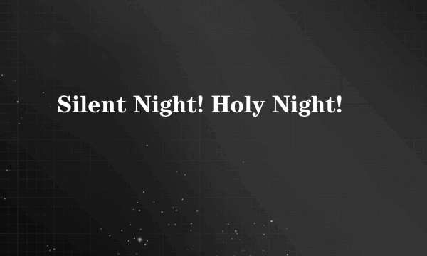 Silent Night! Holy Night!