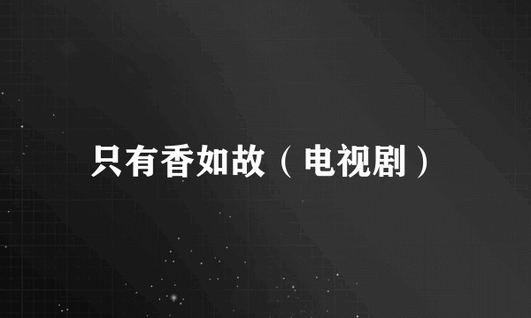 只有香如故（电视剧）