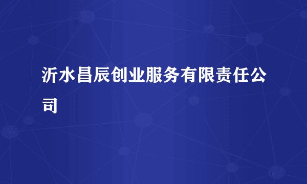 沂水昌辰创业服务有限责任公司