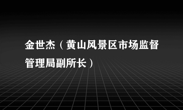 金世杰（黄山风景区市场监督管理局副所长）