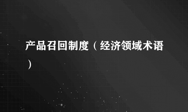 产品召回制度（经济领域术语）