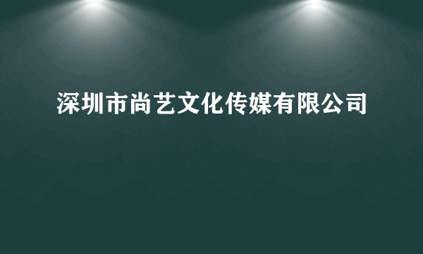 深圳市尚艺文化传媒有限公司