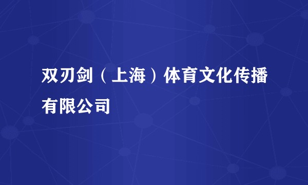 双刃剑（上海）体育文化传播有限公司