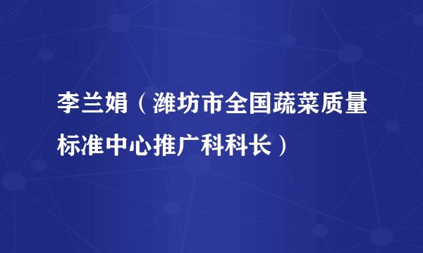李兰娟（潍坊市全国蔬菜质量标准中心推广科科长）