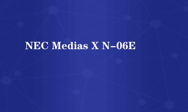 NEC Medias X N-06E
