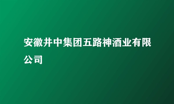 安徽井中集团五路神酒业有限公司