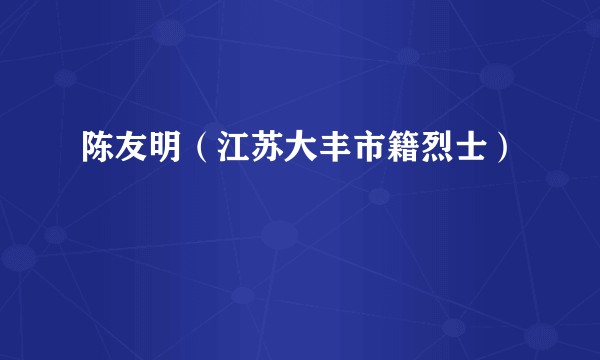 陈友明(江苏大丰市籍烈士)