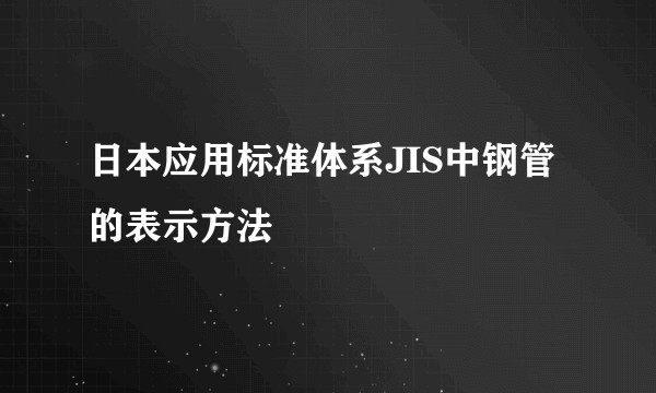 日本应用标准体系JIS中钢管的表示方法