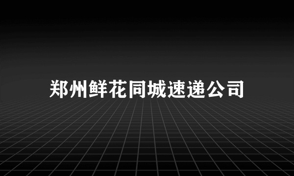 郑州鲜花同城速递公司