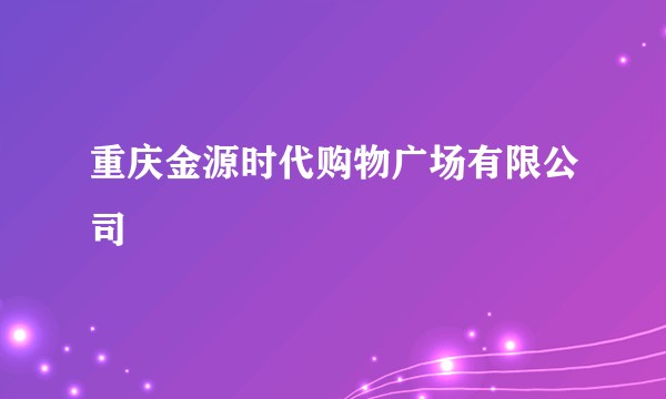 重庆金源时代购物广场有限公司