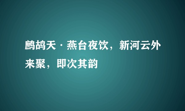 鹧鸪天·燕台夜饮，新河云外来聚，即次其韵