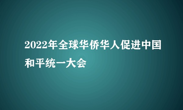 2022年全球华侨华人促进中国和平统一大会