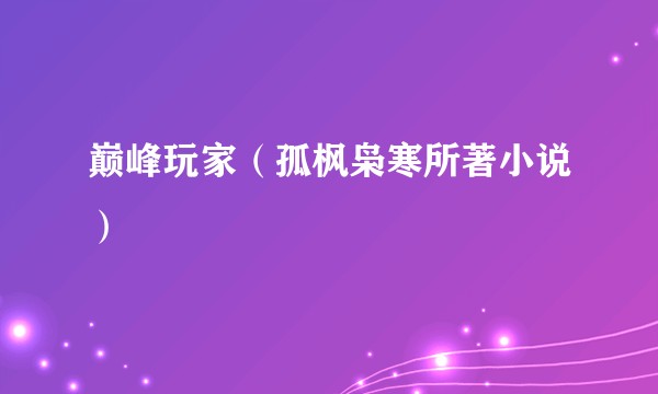 巅峰玩家(孤枫枭寒所著小说)