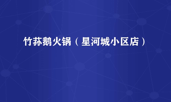 竹荪鹅火锅（星河城小区店）