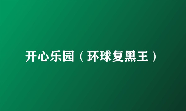 开心乐园（环球复黑王）