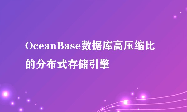 OceanBase数据库高压缩比的分布式存储引擎