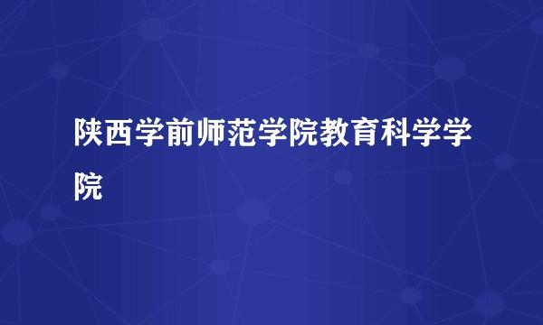 陕西学前师范学院教育科学学院
