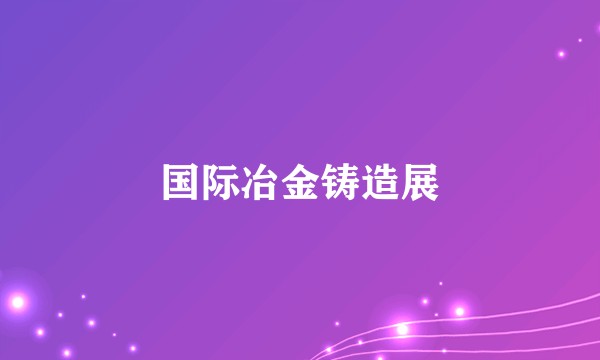 国际冶金铸造展