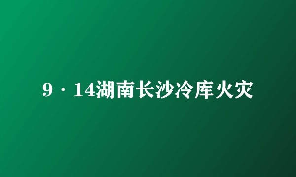 9·14湖南长沙冷库火灾