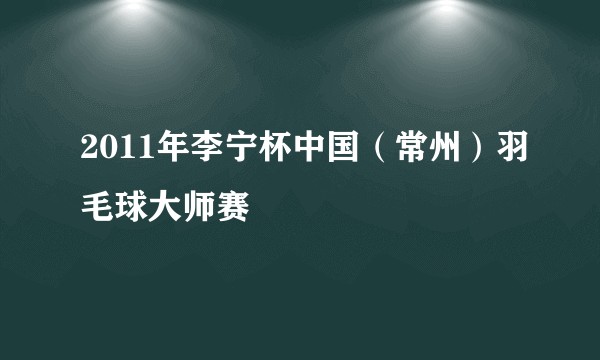 2011年李宁杯中国（常州）羽毛球大师赛