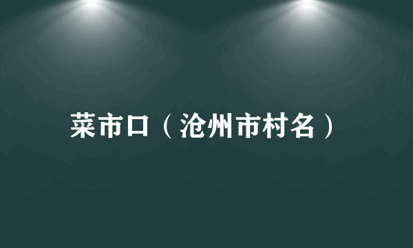 菜市口（沧州市村名）