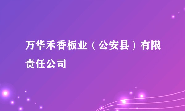 万华禾香板业(公安县)有限责任公司