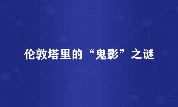 伦敦塔里的“鬼影”之谜