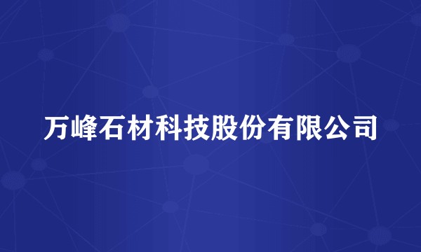 万峰石材科技股份有限公司