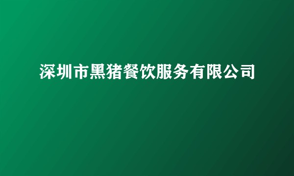 深圳市黑猪餐饮服务有限公司