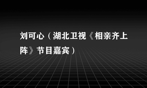 刘可心(湖北卫视《相亲齐上阵》节目嘉宾)