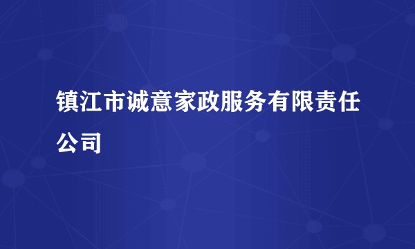 镇江市诚意家政服务有限责任公司