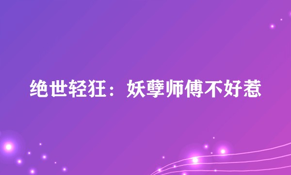 绝世轻狂：妖孽师傅不好惹