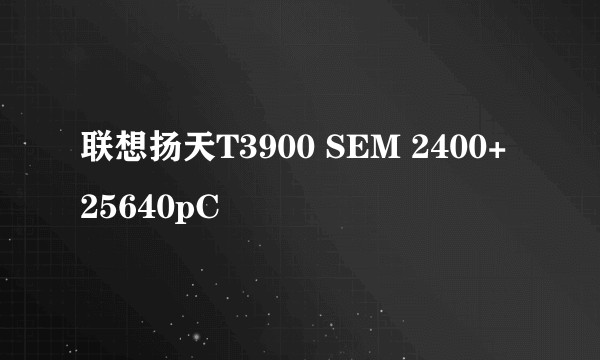 联想扬天T3900 SEM 2400+ 25640pC