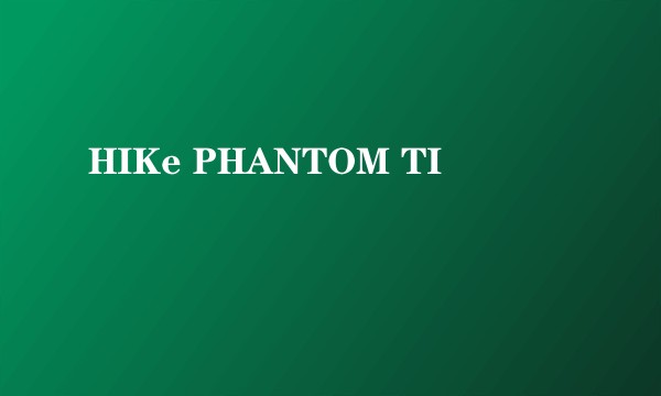 HIKe PHANTOM TI