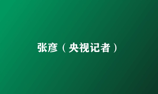 张彦（央视记者）