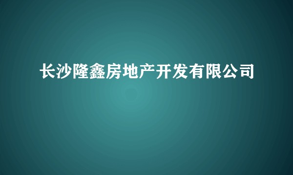 长沙隆鑫房地产开发有限公司
