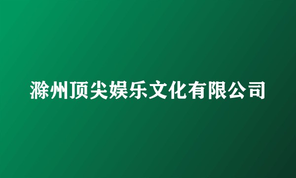 滁州顶尖娱乐文化有限公司
