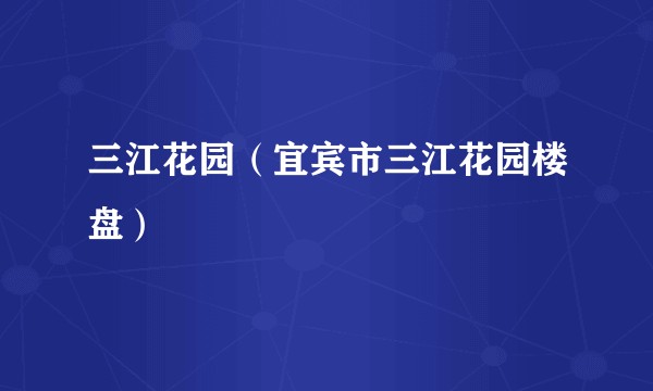 三江花园（宜宾市三江花园楼盘）