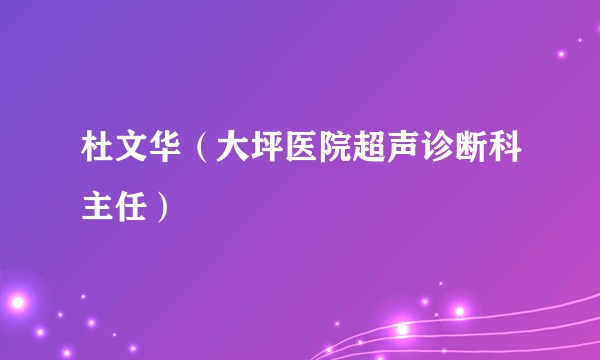 杜文华(大坪医院超声诊断科主任)