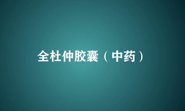 全杜仲胶囊(中药)