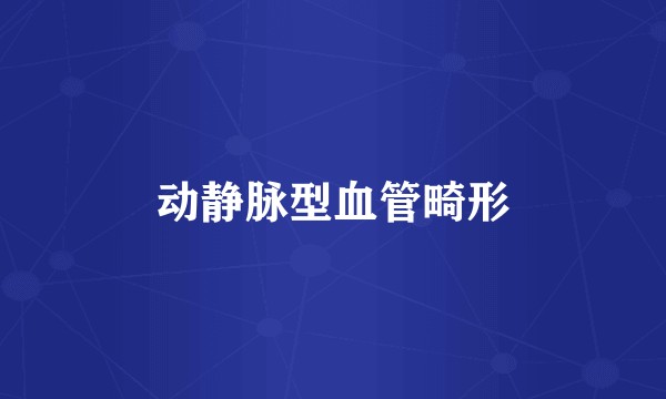 动静脉型血管畸形
