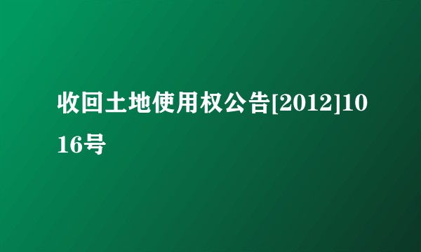 收回土地使用权公告[2012]1016号